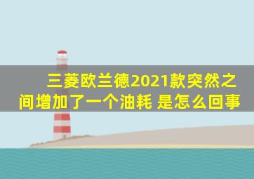 三菱欧兰德2021款突然之间增加了一个油耗 是怎么回事